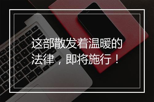 这部散发着温暖的法律,即将施行!