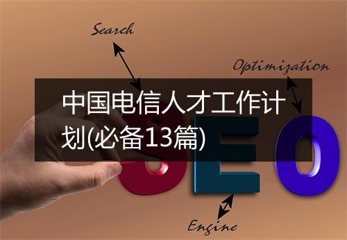 中国电信人才工作计划(必备13篇)