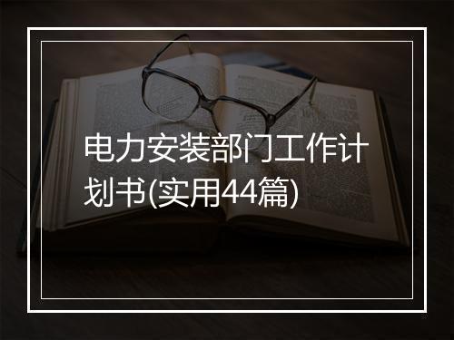 电力安装部门工作计划书(实用44篇)