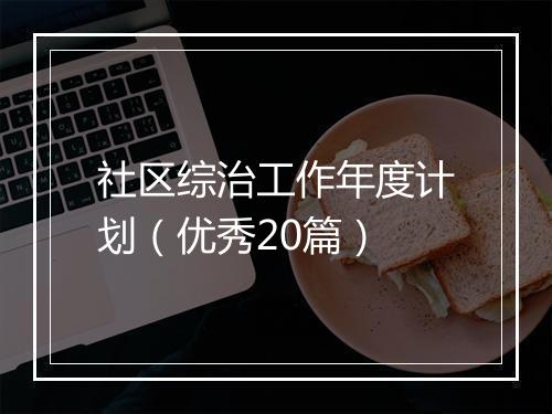社区综治工作年度计划(优秀20篇)