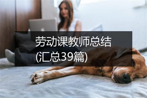 劳动课教师总结(汇总39篇)
