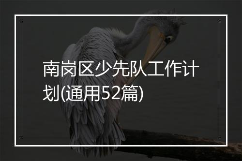 南岗区少先队工作计划(通用52篇)