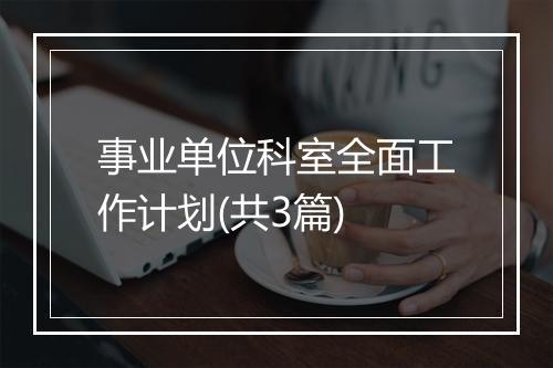 事业单位科室全面工作计划(共3篇)