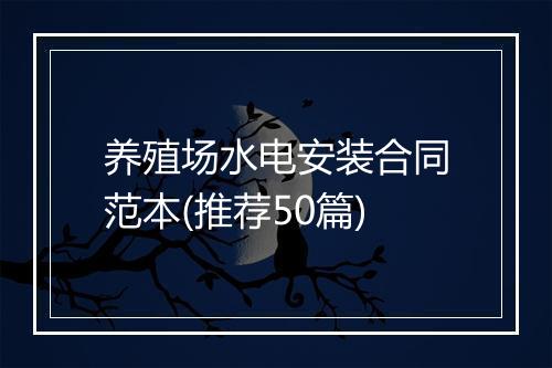 养殖场水电安装合同范本(推荐50篇)