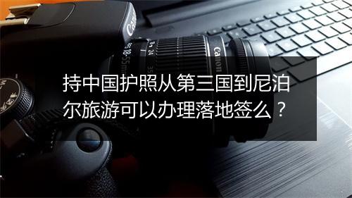 持中国护照从第三国到尼泊尔旅游可以办理落地签么?