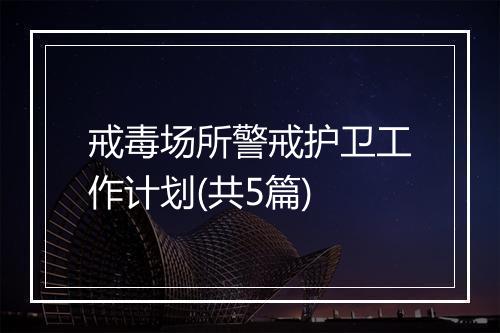 戒毒场所警戒护卫工作计划(共5篇)