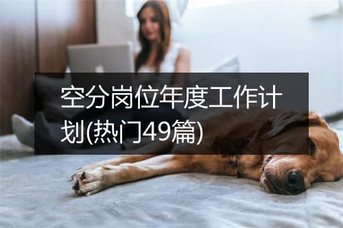 空分岗位年度工作计划(热门49篇)