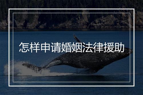 怎样申请婚姻法律援助