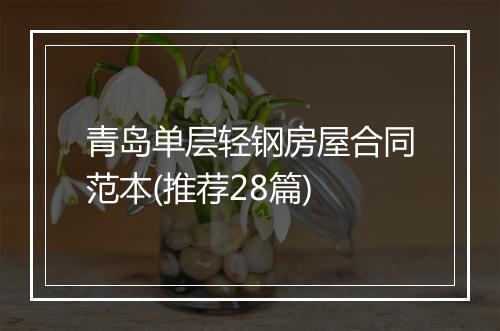青岛单层轻钢房屋合同范本(推荐28篇)