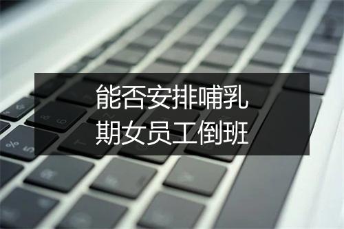 能否安排哺乳期女员工倒班