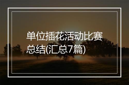 单位插花活动比赛总结(汇总7篇)