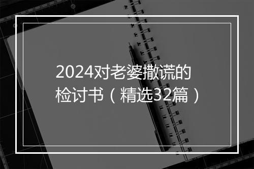 2024对老婆撒谎的检讨书(精选32篇)
