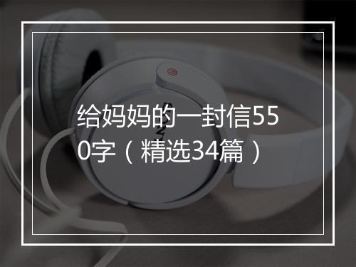 给妈妈的一封信550字(精选34篇)