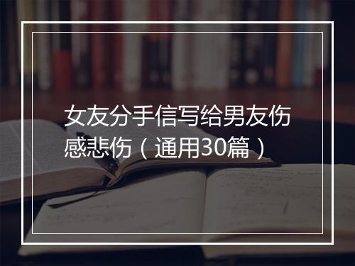 女友分手信写给男友伤感悲伤(通用30篇)