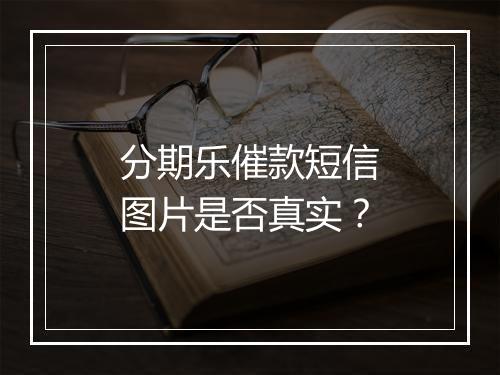 分期乐催款短信图片是否真实?