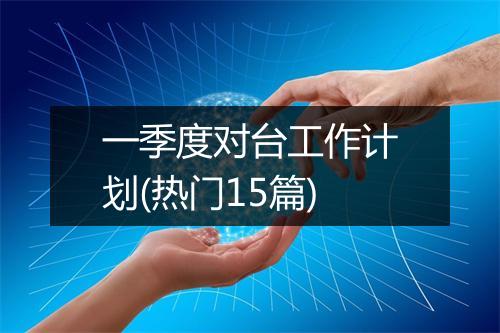一季度对台工作计划(热门15篇)