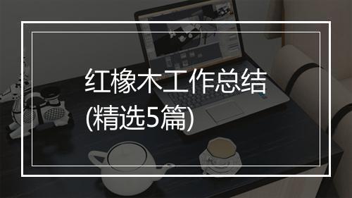 红橡木工作总结(精选5篇)