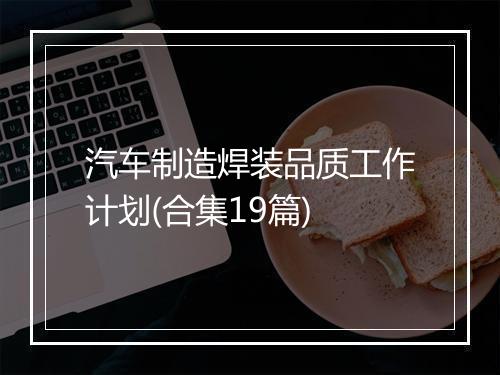 汽车制造焊装品质工作计划(合集19篇)