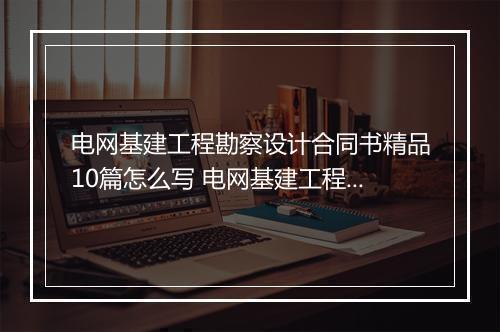 电网基建工程勘察设计合同书精品10篇怎么写 电网基建工程勘察设计合同书精品10篇