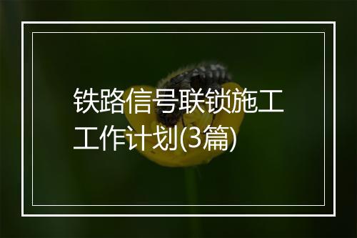 铁路信号联锁施工工作计划(3篇)