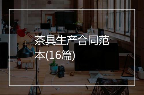 茶具生产合同范本(16篇)