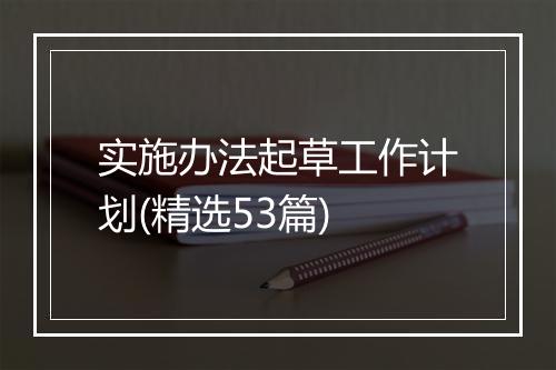实施办法起草工作计划(精选53篇)