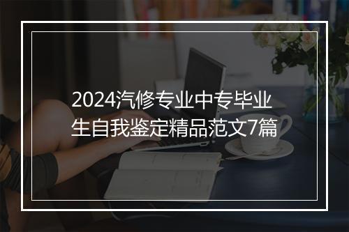 2024汽修专业中专毕业生自我鉴定精品范文7篇