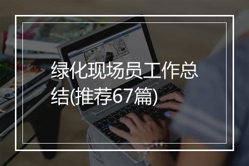 绿化现场员工作总结(推荐67篇)