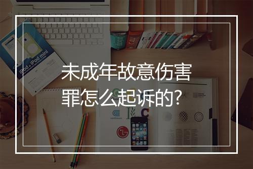 未成年故意伤害罪怎么起诉的?