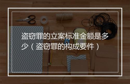 盗窃罪的立案标准金额是多少(盗窃罪的构成要件)