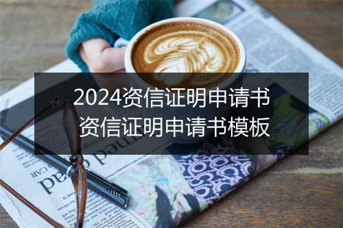 2024资信证明申请书 资信证明申请书模板
