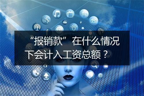 “报销款”在什么情况下会计入工资总额?