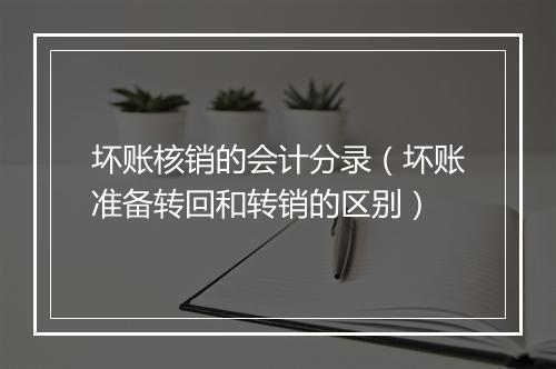 坏账核销的会计分录(坏账准备转回和转销的区别)