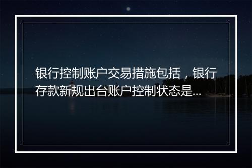 银行控制账户交易措施包括,银行存款新规出台账户控制状态是什么类型