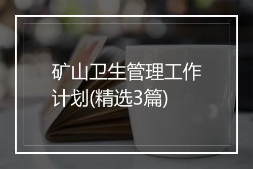 矿山卫生管理工作计划(精选3篇)