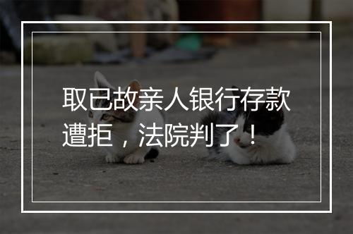 取已故亲人银行存款遭拒,法院判了!