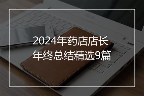 2024年药店店长年终总结精选9篇