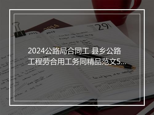 2024公路局合同工 县乡公路工程劳合用工务同精品范文5篇