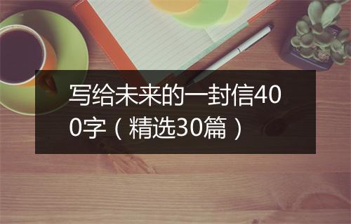 写给未来的一封信400字(精选30篇)