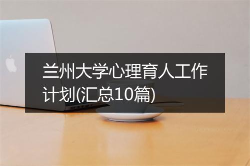 兰州大学心理育人工作计划(汇总10篇)