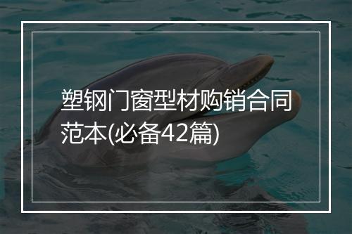 塑钢门窗型材购销合同范本(必备42篇)