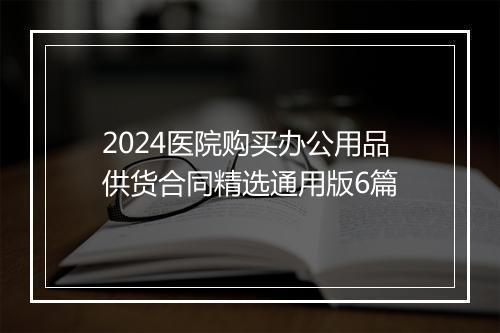 2024医院购买办公用品供货合同精选通用版6篇