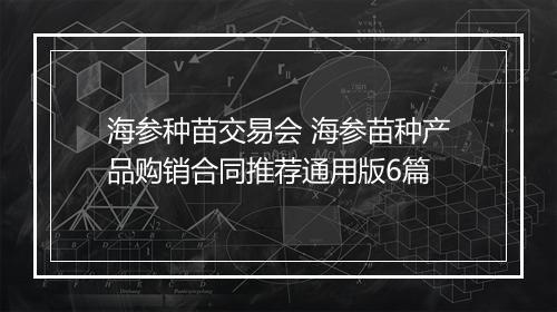 海参种苗交易会 海参苗种产品购销合同推荐通用版6篇