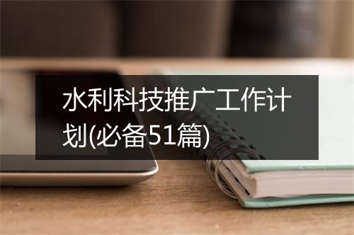 水利科技推广工作计划(必备51篇)