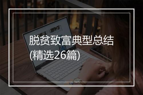 脱贫致富典型总结(精选26篇)