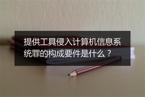 提供工具侵入计算机信息系统罪的构成要件是什么?