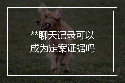 **聊天记录可以成为定案证据吗