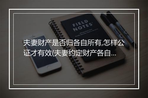 夫妻财产是否归各自所有,怎样公证才有效(夫妻约定财产各自所有)