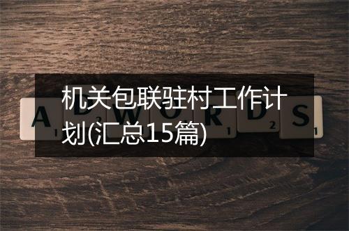 机关包联驻村工作计划(汇总15篇)