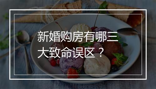 新婚购房有哪三大致命误区?